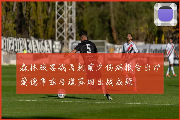 森林狼客战马刺前夕伤病报告出炉爱德华兹与道苏姆出战成疑