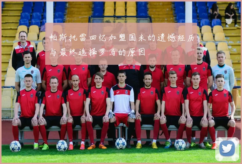 帕斯托雷回忆加盟国米的遗憾经历与最终选择罗马的原因